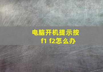 电脑开机提示按f1 f2怎么办